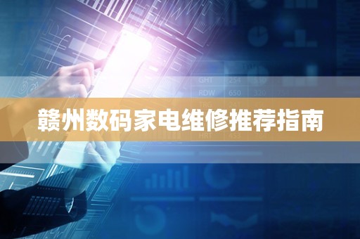 赣州数码家电维修推荐指南