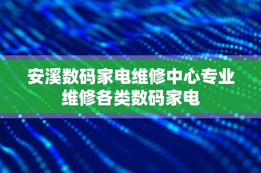 安溪数码家电维修中心专业维修各类数码家电
