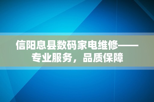 信阳息县数码家电维修——专业服务，品质保障
