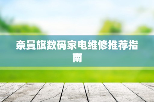奈曼旗数码家电维修推荐指南