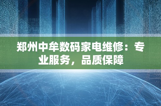郑州中牟数码家电维修：专业服务，品质保障