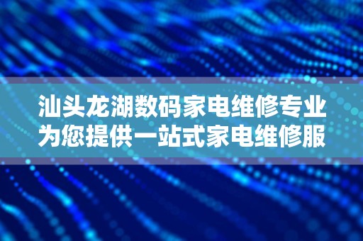 汕头龙湖数码家电维修专业为您提供一站式家电维修服务