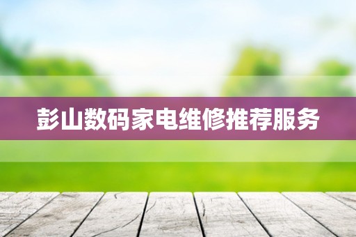 彭山数码家电维修推荐服务