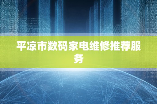 平凉市数码家电维修推荐服务