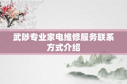 武陟专业家电维修服务联系方式介绍