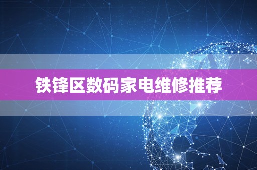 铁锋区数码家电维修推荐