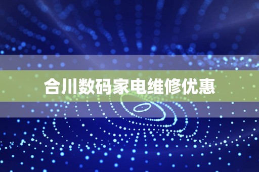 合川数码家电维修优惠