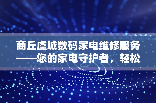 商丘虞城数码家电维修服务——您的家电守护者，轻松解决您的维修难题