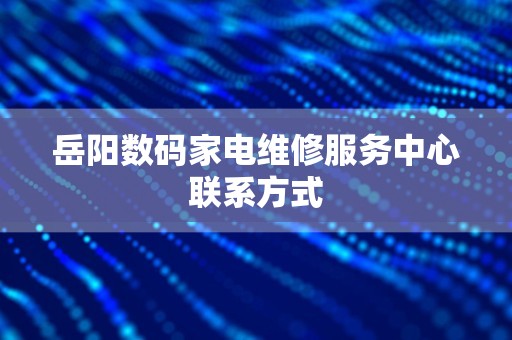 岳阳数码家电维修服务中心联系方式