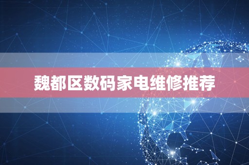 魏都区数码家电维修推荐