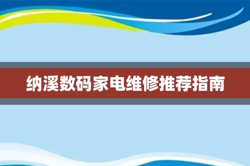 纳溪数码家电维修推荐指南