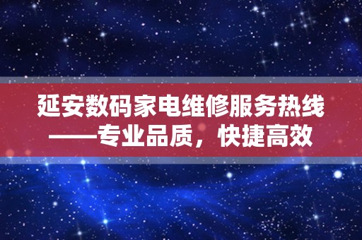 延安数码家电维修服务热线——专业品质，快捷高效