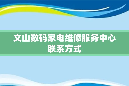 文山数码家电维修服务中心联系方式