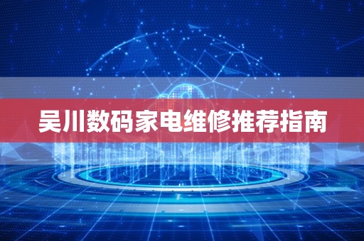 吴川数码家电维修推荐指南