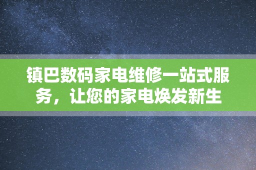 镇巴数码家电维修一站式服务，让您的家电焕发新生