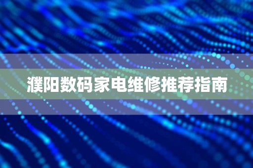 濮阳数码家电维修推荐指南