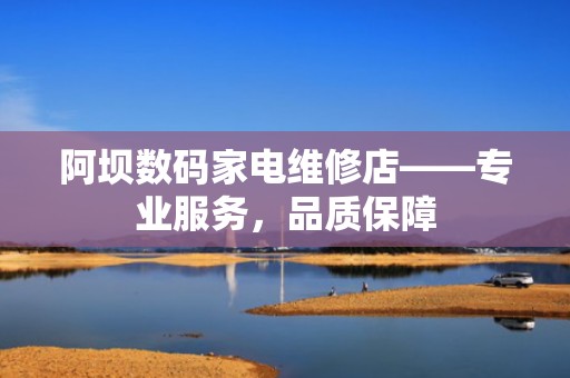 阿坝数码家电维修店——专业服务，品质保障