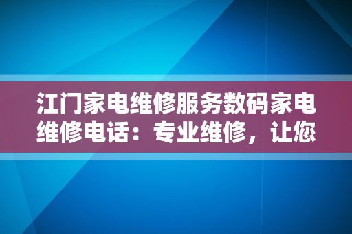江门家电维修服务数码家电维修电话：专业维修，让您无忧！