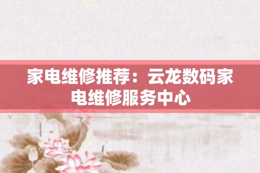 家电维修推荐：云龙数码家电维修服务中心