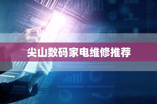 尖山数码家电维修推荐