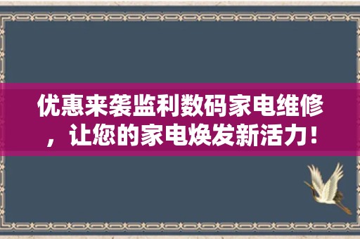 优惠来袭监利数码家电维修，让您的家电焕发新活力！