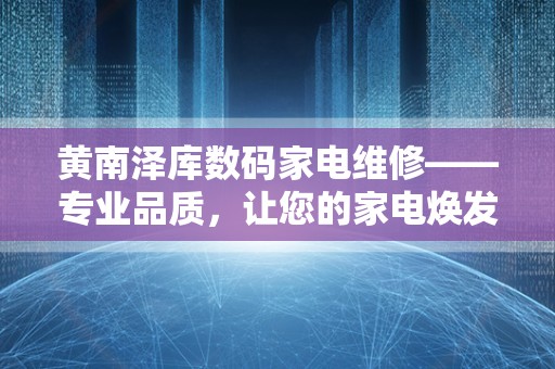 黄南泽库数码家电维修——专业品质，让您的家电焕发新生！