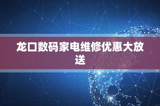 龙口数码家电维修优惠大放送