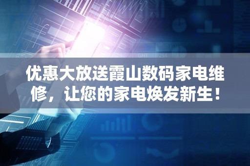 优惠大放送霞山数码家电维修，让您的家电焕发新生！