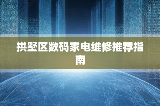 拱墅区数码家电维修推荐指南