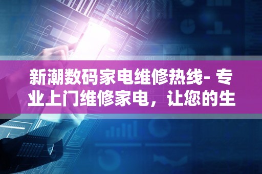新潮数码家电维修热线- 专业上门维修家电，让您的生活更美好！