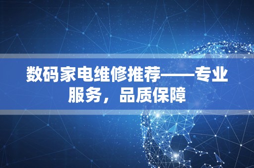 数码家电维修推荐——专业服务，品质保障
