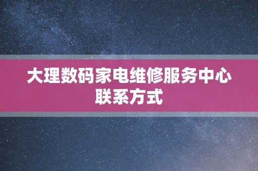 大理数码家电维修服务中心联系方式