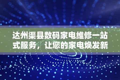 达州渠县数码家电维修一站式服务，让您的家电焕发新生！