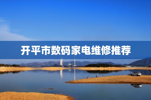 开平市数码家电维修推荐