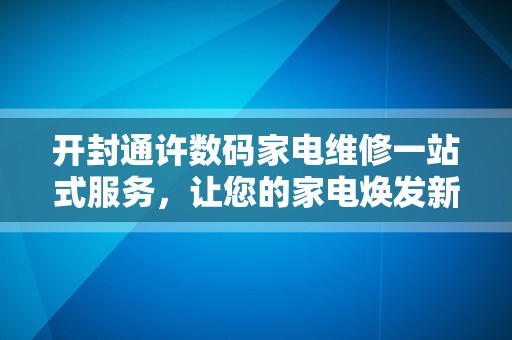 开封通许数码家电维修一站式服务，让您的家电焕发新生！