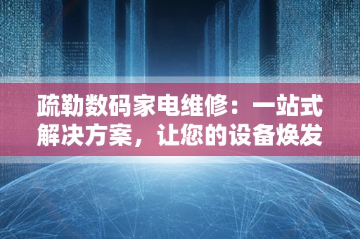 疏勒数码家电维修：一站式解决方案，让您的设备焕发新生