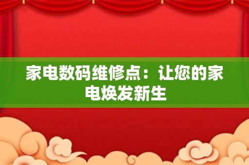 家电数码维修点：让您的家电焕发新生