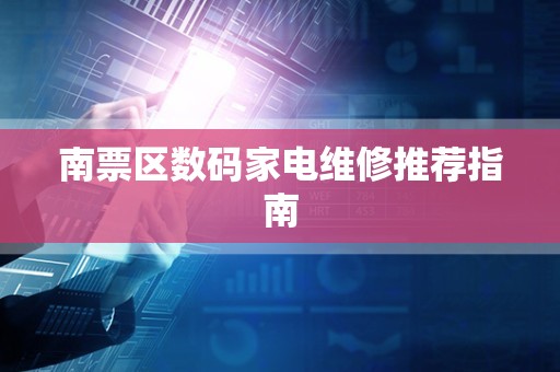 南票区数码家电维修推荐指南
