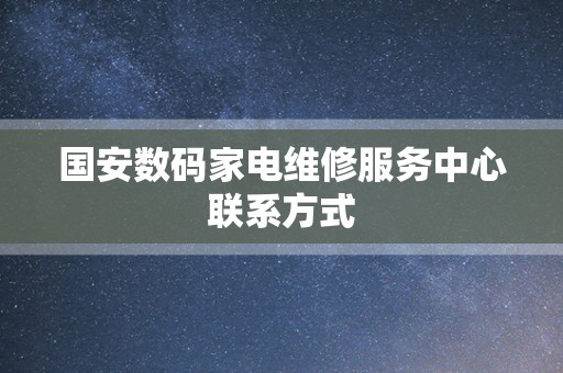 国安数码家电维修服务中心联系方式