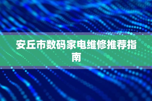 安丘市数码家电维修推荐指南