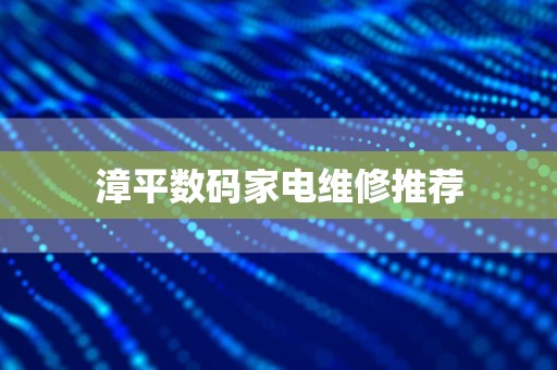 漳平数码家电维修推荐