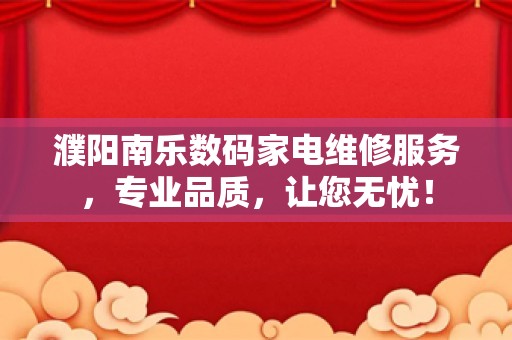 濮阳南乐数码家电维修服务，专业品质，让您无忧！