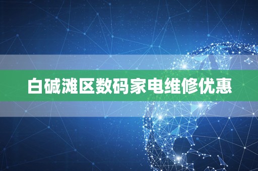 白碱滩区数码家电维修优惠