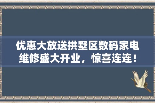 优惠大放送拱墅区数码家电维修盛大开业，惊喜连连！