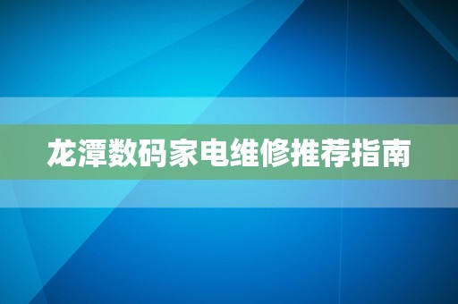 龙潭数码家电维修推荐指南