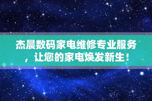 杰晨数码家电维修专业服务，让您的家电焕发新生！
