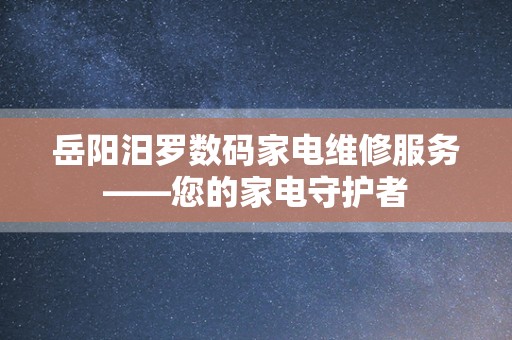 岳阳汨罗数码家电维修服务——您的家电守护者