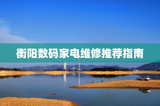 衡阳数码家电维修推荐指南