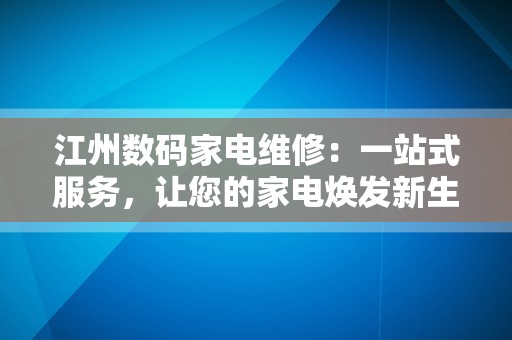 江州数码家电维修：一站式服务，让您的家电焕发新生