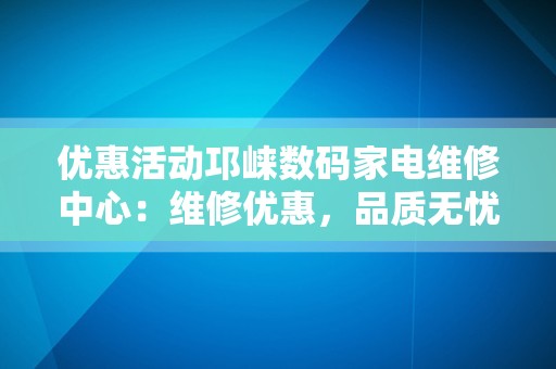 优惠活动邛崃数码家电维修中心：维修优惠，品质无忧！